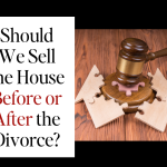 Should We Sell the House Before or After the Divorce?